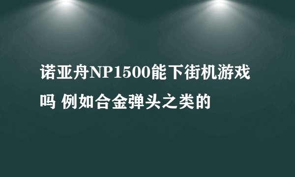 诺亚舟NP1500能下街机游戏吗 例如合金弹头之类的