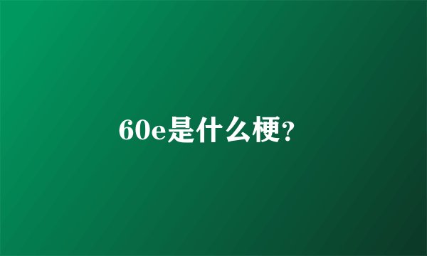 60e是什么梗？