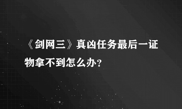 《剑网三》真凶任务最后一证物拿不到怎么办？