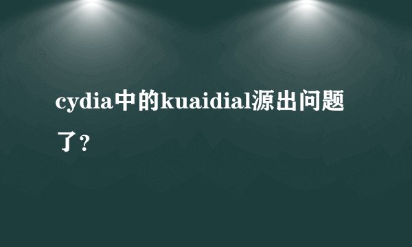 cydia中的kuaidial源出问题了？