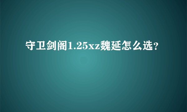 守卫剑阁1.25xz魏延怎么选？