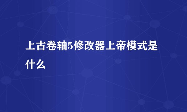上古卷轴5修改器上帝模式是什么