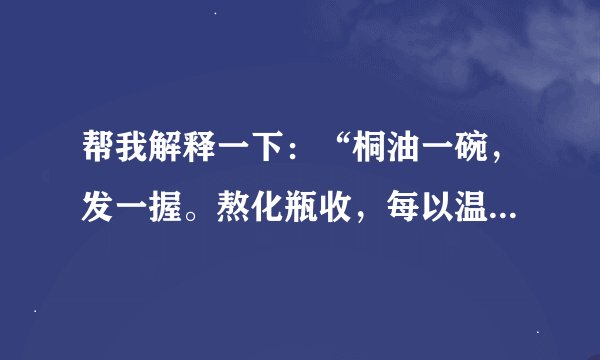 帮我解释一下：“桐油一碗，发一握。熬化瓶收，每以温水洗令软，敷之”。