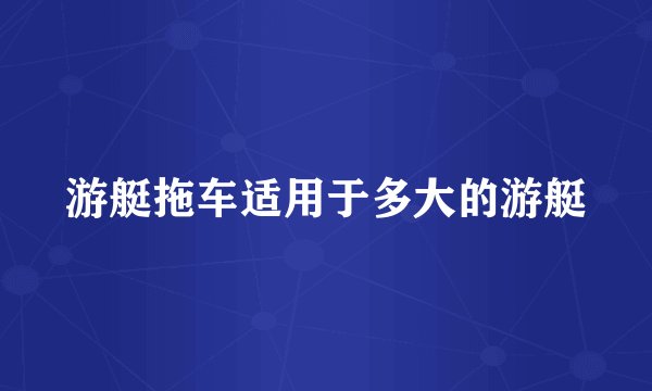 游艇拖车适用于多大的游艇