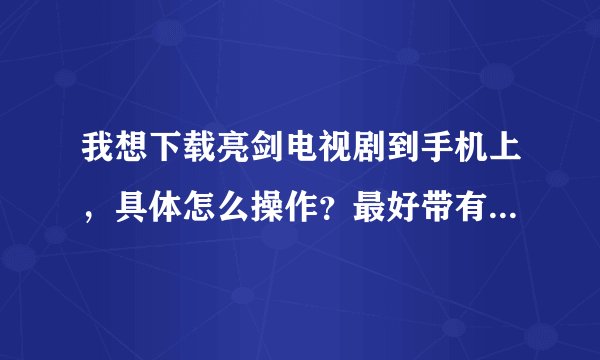 我想下载亮剑电视剧到手机上，具体怎么操作？最好带有网址，急用！