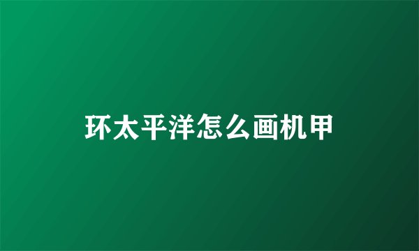 环太平洋怎么画机甲