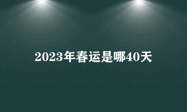 2023年春运是哪40天