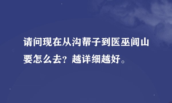请问现在从沟帮子到医巫闾山要怎么去？越详细越好。