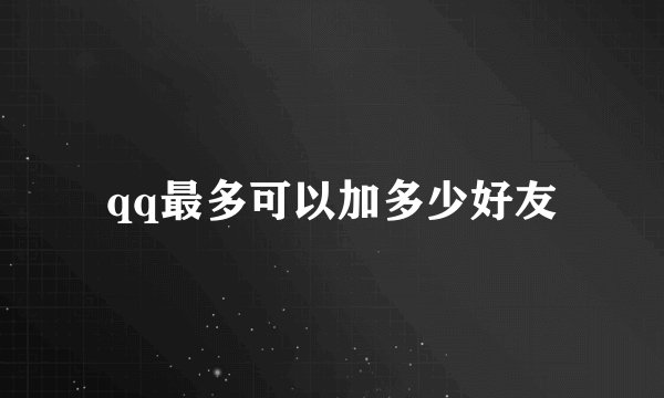 qq最多可以加多少好友