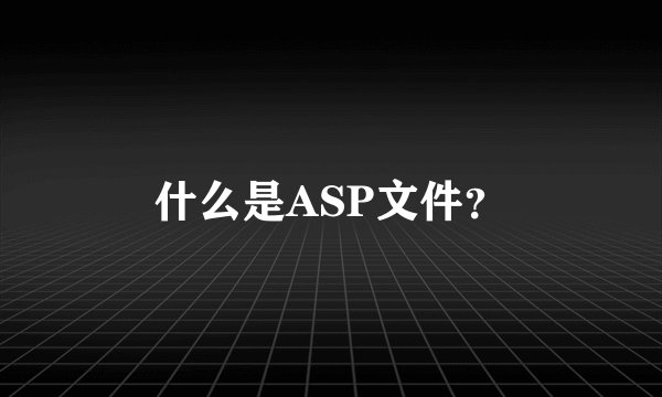 什么是ASP文件？