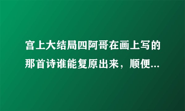 宫上大结局四阿哥在画上写的那首诗谁能复原出来，顺便翻译翻译，在此谢谢