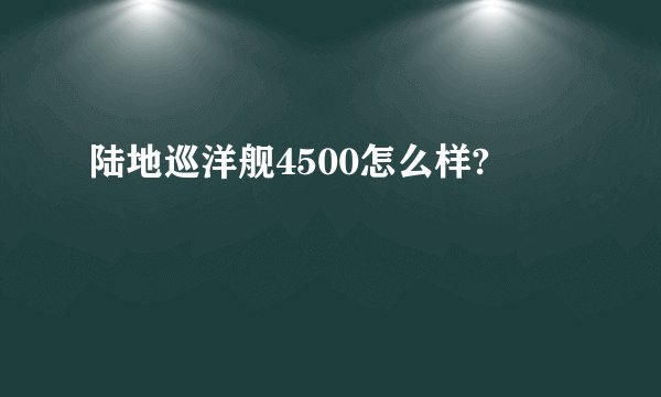 陆地巡洋舰4500怎么样?