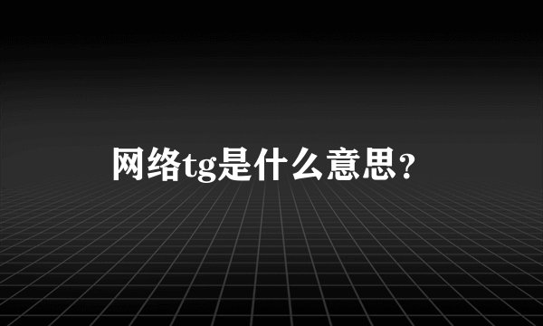 网络tg是什么意思？