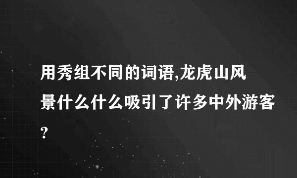 用秀组不同的词语,龙虎山风景什么什么吸引了许多中外游客？