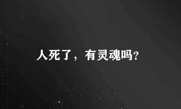 人死了，有灵魂吗？