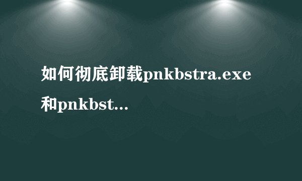 如何彻底卸载pnkbstra.exe和pnkbstrb.exe?