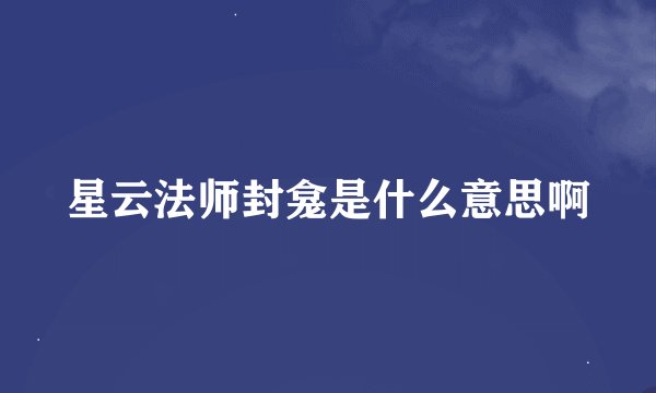 星云法师封龛是什么意思啊