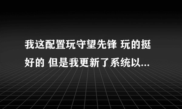 我这配置玩守望先锋 玩的挺好的 但是我更新了系统以后 玩着玩着就出现了暴雪纠错器，