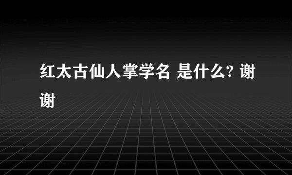 红太古仙人掌学名 是什么? 谢谢