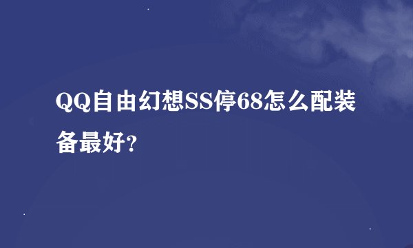 QQ自由幻想SS停68怎么配装备最好？