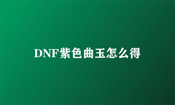 DNF紫色曲玉怎么得
