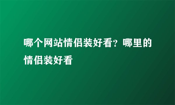 哪个网站情侣装好看？哪里的情侣装好看