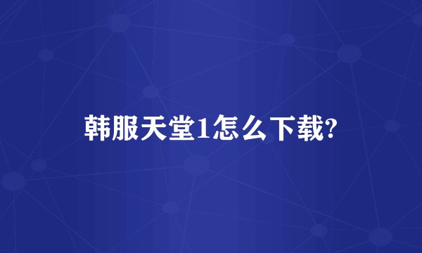 韩服天堂1怎么下载?