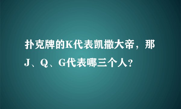 扑克牌的K代表凯撒大帝，那J、Q、G代表哪三个人？