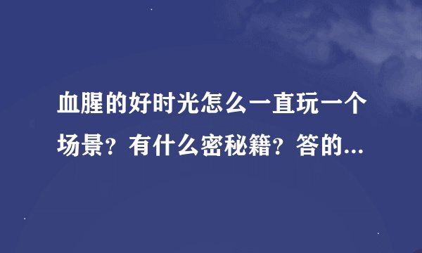 血腥的好时光怎么一直玩一个场景？有什么密秘籍？答的好了加分！