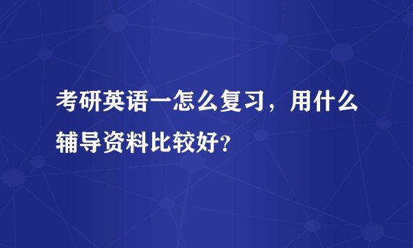 考研英语一怎么复习，用什么辅导资料比较好？