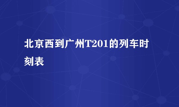 北京西到广州T201的列车时刻表