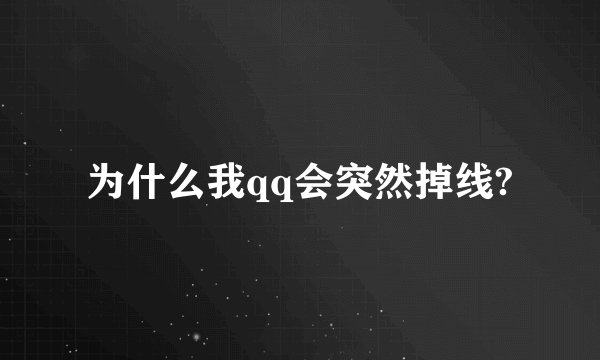为什么我qq会突然掉线?