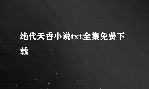 绝代天香小说txt全集免费下载