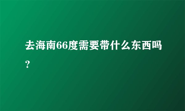 去海南66度需要带什么东西吗？