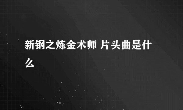 新钢之炼金术师 片头曲是什么