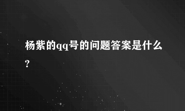 杨紫的qq号的问题答案是什么?