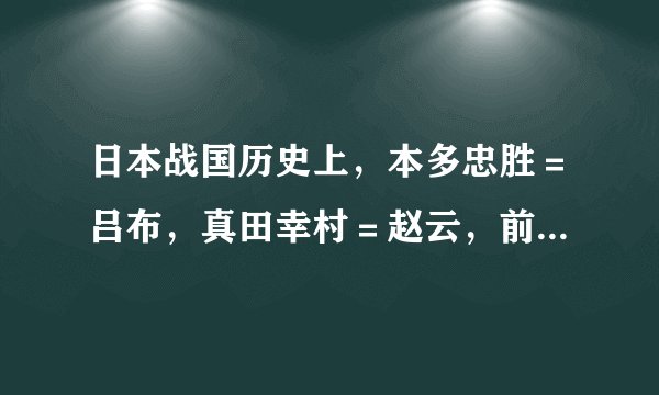 日本战国历史上，本多忠胜＝吕布，真田幸村＝赵云，前田庆次＝关羽，（）＝张飞？