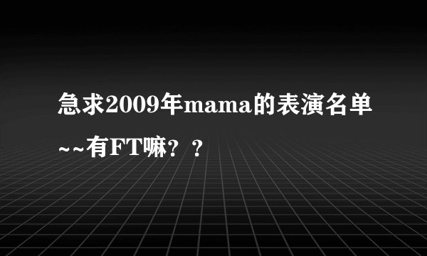 急求2009年mama的表演名单~~有FT嘛？？