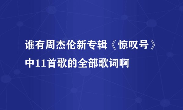 谁有周杰伦新专辑《惊叹号》中11首歌的全部歌词啊