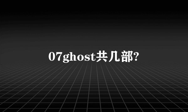 07ghost共几部?