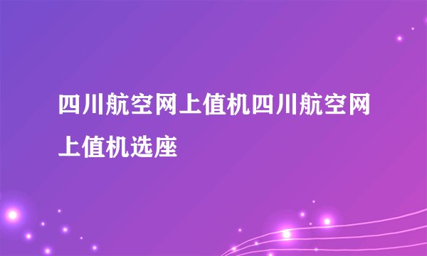四川航空网上值机四川航空网上值机选座