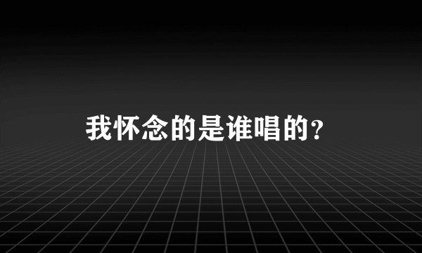 我怀念的是谁唱的？