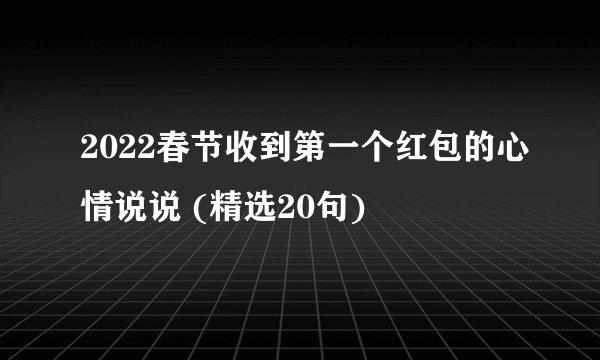 2022春节收到第一个红包的心情说说 (精选20句)