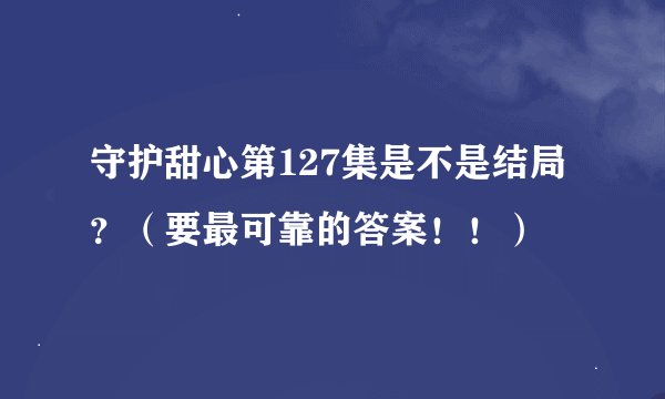 守护甜心第127集是不是结局？（要最可靠的答案！！）