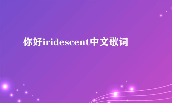 你好iridescent中文歌词
