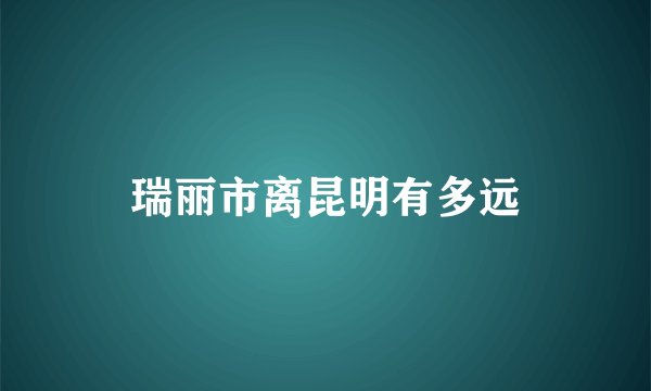 瑞丽市离昆明有多远