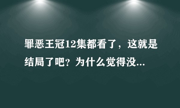 罪恶王冠12集都看了，这就是结局了吧？为什么觉得没完啊？好多人还没讲呢。 这是烂尾还是悬念啊。。。？