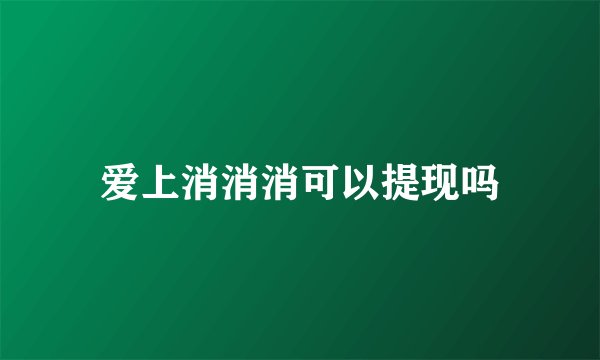 爱上消消消可以提现吗