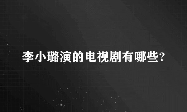 李小璐演的电视剧有哪些?