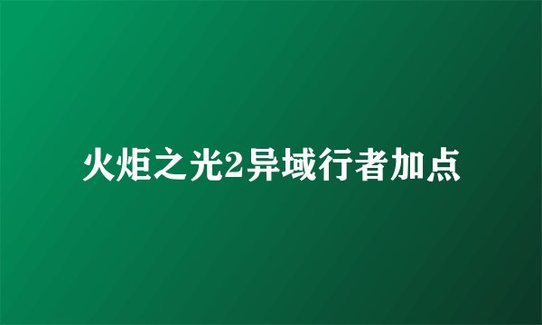 火炬之光2异域行者加点